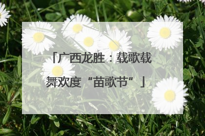 广西龙胜：载歌载舞欢度“苗歌节”