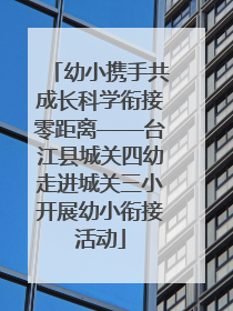 幼小携手共成长科学衔接零距离——台江县城关四幼走进城关三小开展幼小衔接活动