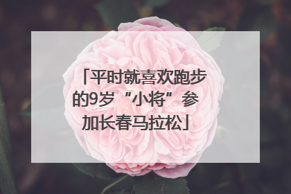 平时就喜欢跑步的9岁“小将”参加长春马拉松