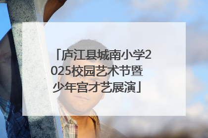 庐江县城南小学2025校园艺术节暨少年宫才艺展演