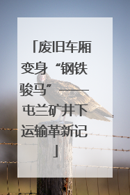 废旧车厢变身“钢铁骏马”——屯兰矿井下运输革新记