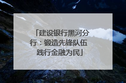 建设银行黑河分行：锻造先锋队伍 践行金融为民