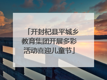 开封杞县平城乡教育集团开展多彩活动喜迎儿童节