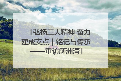 弘扬三大精神 奋力建成支点｜铭记与传承——重访簰洲湾