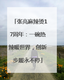 张亮麻辣烫17周年：一碗热辣暖世界，创新步履永不停