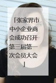 张家界市中小企业商会成功召开第三届第一次会员大会
