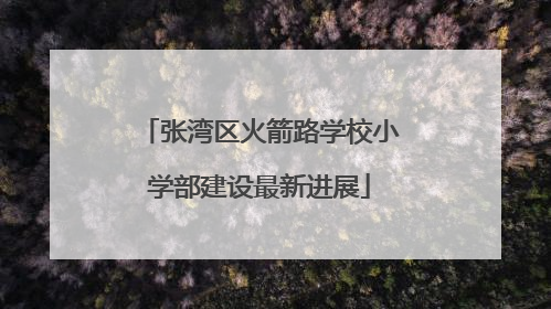 张湾区火箭路学校小学部建设最新进展