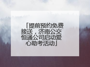 提前预约免费接送，济南公交恒通公司启动爱心助考活动