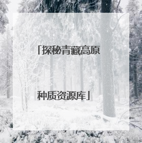 探秘青藏高原种质资源库