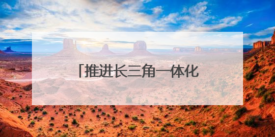 推进长三角一体化发展｜长三角省际高速公路网加快成型