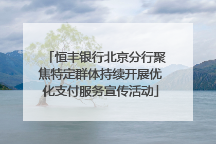 恒丰银行北京分行聚焦特定群体持续开展优化支付服务宣传活动
