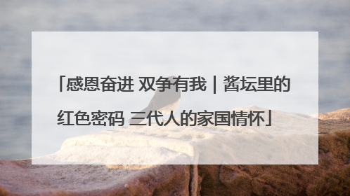 感恩奋进 双争有我｜酱坛里的红色密码 三代人的家国情怀