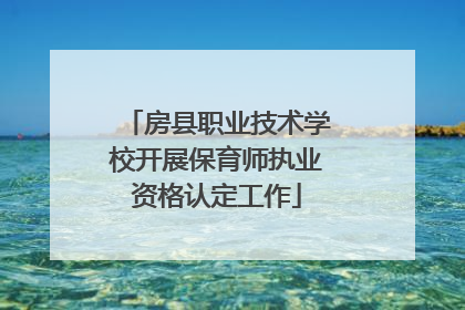 房县职业技术学校开展保育师执业资格认定工作