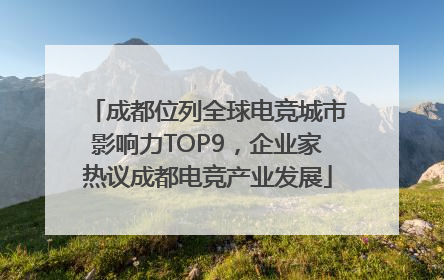 成都位列全球电竞城市影响力TOP9，企业家热议成都电竞产业发展