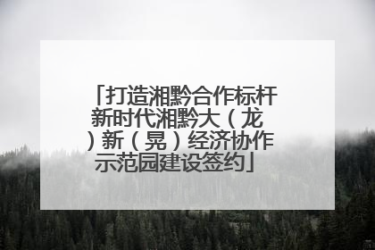 打造湘黔合作标杆 新时代湘黔大（龙）新（晃）经济协作示范园建设签约