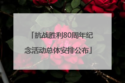 抗战胜利80周年纪念活动总体安排公布