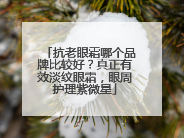 抗老眼霜哪个品牌比较好？真正有效淡纹眼霜，眼周护理紫微星