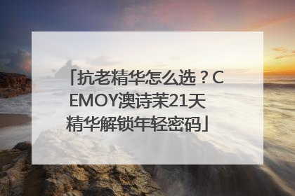 抗老精华怎么选？CEMOY澳诗茉21天精华解锁年轻密码