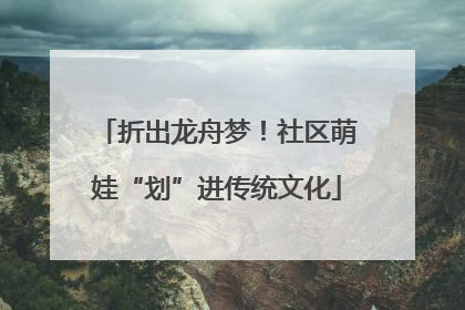 折出龙舟梦！社区萌娃“划”进传统文化