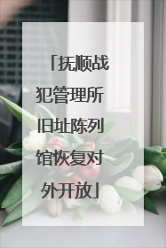 抚顺战犯管理所旧址陈列馆恢复对外开放