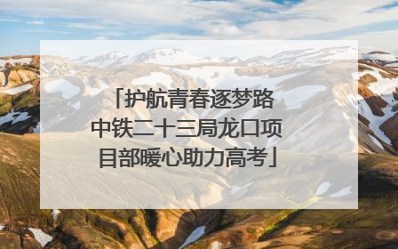 护航青春逐梦路 中铁二十三局龙口项目部暖心助力高考