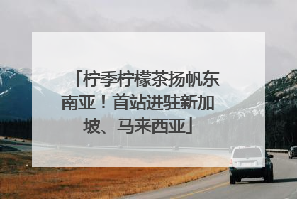 柠季柠檬茶扬帆东南亚！首站进驻新加坡、马来西亚