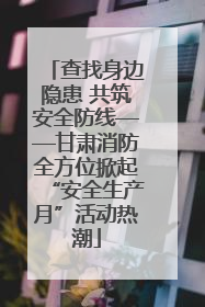 查找身边隐患 共筑安全防线——甘肃消防全方位掀起“安全生产月”活动热潮