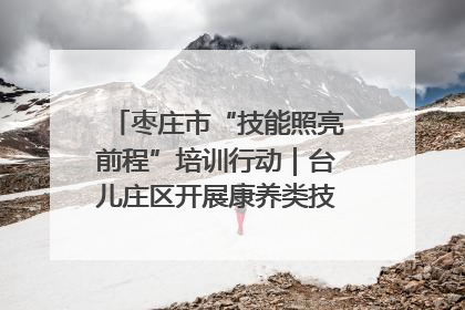 枣庄市“技能照亮前程”培训行动｜台儿庄区开展康养类技能进校园活动