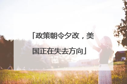 政策朝令夕改，美国正在失去方向