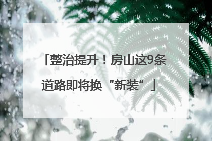 整治提升！房山这9条道路即将换“新装”