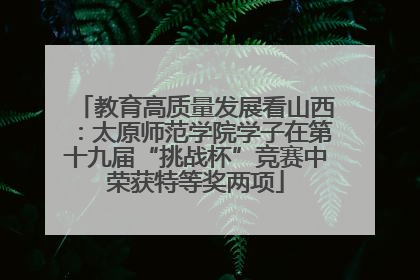教育高质量发展看山西：太原师范学院学子在第十九届“挑战杯”竞赛中荣获特等奖两项