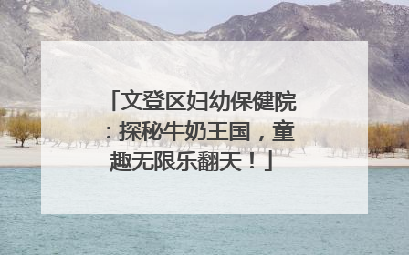文登区妇幼保健院：探秘牛奶王国，童趣无限乐翻天！