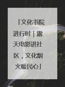文化书院进行时｜露天电影进社区，文化烟火暖民心