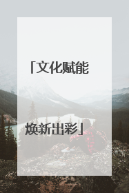文化赋能 焕新出彩