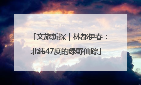 文旅新探|林都伊春:北纬47度的绿野仙踪