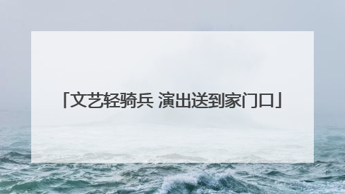文艺轻骑兵 演出送到家门口