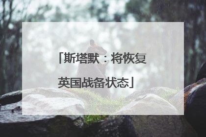 斯塔默：将恢复英国战备状态
