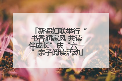 新疆妇联举行“书香润家风 共读伴成长”庆“六一”亲子阅读活动
