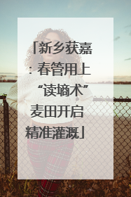新乡获嘉：春管用上“读墒术” 麦田开启精准灌溉