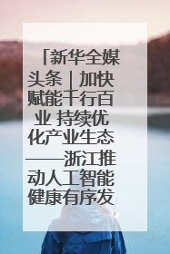 新华全媒头条｜加快赋能千行百业 持续优化产业生态——浙江推动人工智能健康有序发展观察