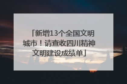 新增13个全国文明城市！请查收四川精神文明建设成绩单