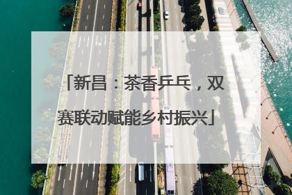 新昌：茶香乒乓，双赛联动赋能乡村振兴