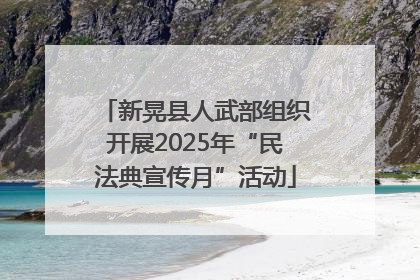 新晃县人武部组织开展2025年“民法典宣传月”活动