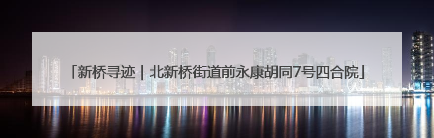 新桥寻迹｜北新桥街道前永康胡同7号四合院