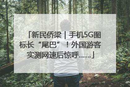 新民侨梁｜手机5G图标长“尾巴”！外国游客实测网速后惊呼……