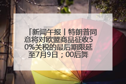新闻午报丨特朗普同意将对欧盟商品征收50%关税的最后期限延至7月9日；00后舞蹈老师“花式”推介家乡岳阳>>