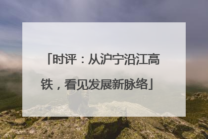 时评：从沪宁沿江高铁，看见发展新脉络