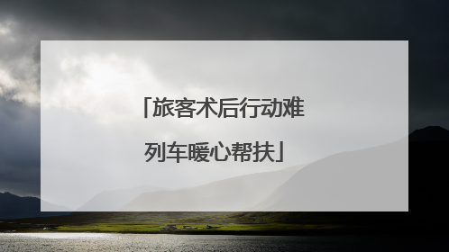 旅客术后行动难 列车暖心帮扶