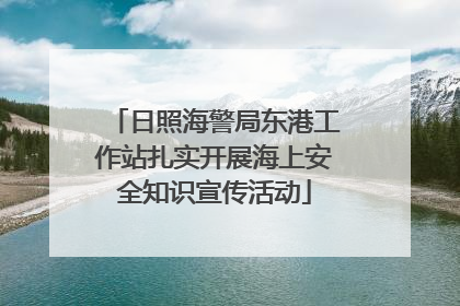 日照海警局东港工作站扎实开展海上安全知识宣传活动