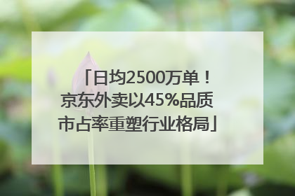 日均2500万单！京东外卖以45%品质市占率重塑行业格局